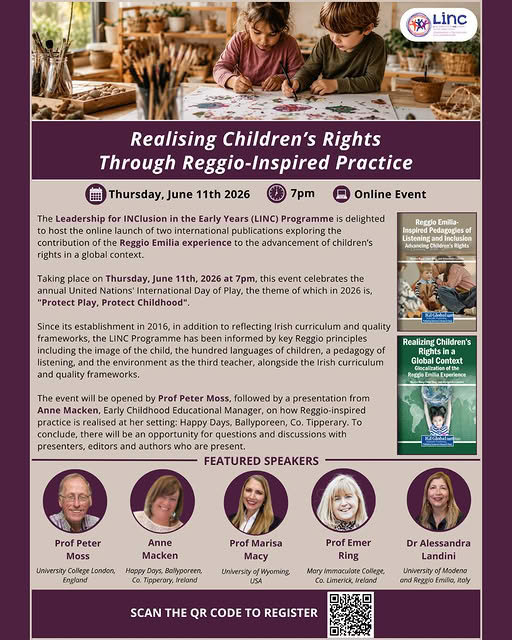 Join the LINC Team and guests for the online launch of two international publications exploring the contribution of the Reggio Emilia experience to the advancement of children’s rights in a global context.
Taking place on Thursday, June 11th, 2026 at 7pm, this event celebrates the annual United Nations' International Day of Play, the theme of which in 2026 is, "Protect Play, Protect Childhood".
The event will be opened by Prof Peter Moss, followed by a presentation from Anne Macken, Early Childhood Educational Manager, on how Reggio-inspired practice is realised at her setting: Happy Days, Ballyporeen, Co. Tipperary. To conclude, there will be an opportunity for questions and discussions with presenters, editors and authors who are present.
Register here: https://www.eventbrite.ie/e/1989980465140?aff=oddtdtcreator