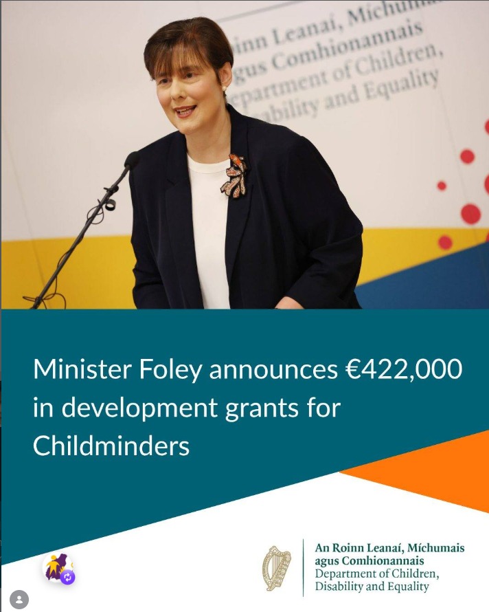 Minister for Children, Disability and Equality @normafoleytd today announced €422,000 in development grants for Childminders.

The 2026 Childminding Development Grant supports childminders to purchase toys, childcare equipment, safety equipment, inclusion equipment and materials related to the arts and STEM (Science, Technology, Engineering, Maths), and reflects the Minister’s ongoing commitment to the National Action Plan for Childminding 2021-28.

A link to the full press release can be found https://www.gov.ie/en/department-of-children-disability-and-equality/press-releases/minister-foley-announces-422000-in-development-grants-for-childminders/