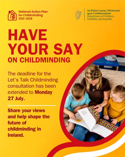 'Let's Talk Childminding'
Call for submissions
The call which opened on the 19th June 2026 and has now been extended to Monday 27th July 2026. 
Please email completed submissions, 1,500 words maximum, to qualitydevelopment@dcde.gov.ie
Click on the following link: https://www.gov.ie/.../consult.../lets-talk-childminding/...