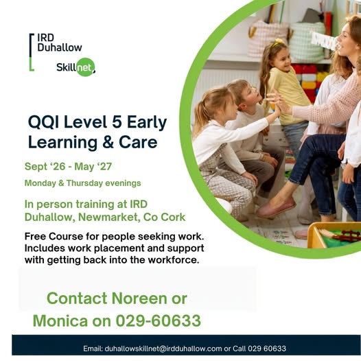 IRD Duhallow Skillnet are offering the following programmes:
QQI Level 5 Early Learning and Care - in person training,  2 nights per week (free for those seeking employment)
Bachelor of Education in Early Years - on line, 2 nights per week (suitable for those who have an existing Level 7)